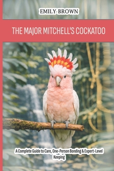 Paperback The Major Mitchell's Cockatoo: A Complete Guide to Care, One-Person Bonding & Expert-Level Keeping Book