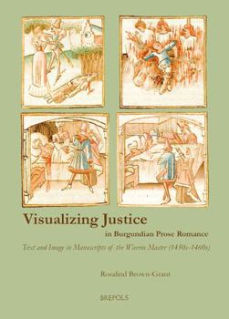 Hardcover Visualizing Justice in Burgundian Prose Romance: Text and Image in Manuscripts of the Wavrin Master (1450s-1460s) Book