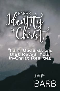 Barb's Identity in Christ: “I am” Declarations That Reveal Your In-Christ Realities (Barb's Personalized Scriptures Set)