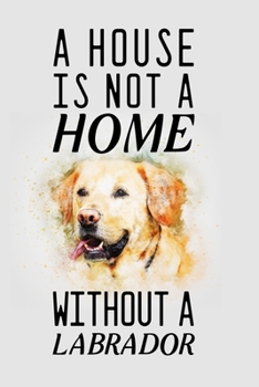 A house is not a home without a labrador: Blank Lined Journal Notebook, 6 x 9, labrador journal, labrador notebook, Ruled, Writing Book, Notebook for labrador lovers, national labrador day Gifts