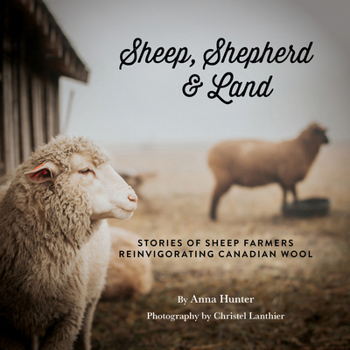 Sheep, Shepherd & Land: Stories from Small Farms Reinvigorating Canadian Wool