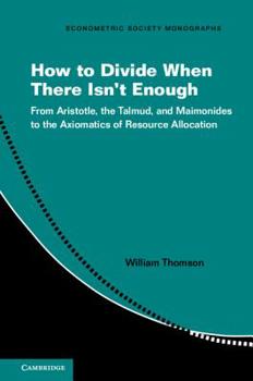 How to Divide When There Isn't Enough : From Aristotle, the Talmud, and Maimonides to the Axiomatics of Resource Allocation - Book #62 of the Econometric Society Monographs