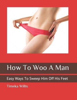 How To Woo A Man: Easy Ways To Sweep Him Off His Feet