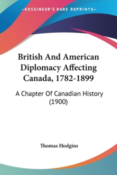 Paperback British And American Diplomacy Affecting Canada, 1782-1899: A Chapter Of Canadian History (1900) Book