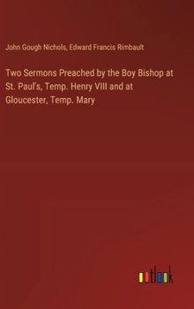 Hardcover Two Sermons Preached by the Boy Bishop at St. Paul's, Temp. Henry VIII and at Gloucester, Temp. Mary Book