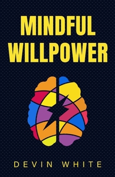 Paperback Mindful Willpower: Achieve Your Goals by Training Your Mind to Gain Focus, Build Better Habits, and Increase Self-Control Book