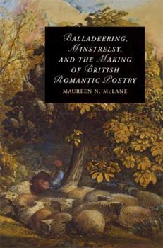 Hardcover Balladeering, Minstrelsy, and the Making of British Romantic Poetry Book