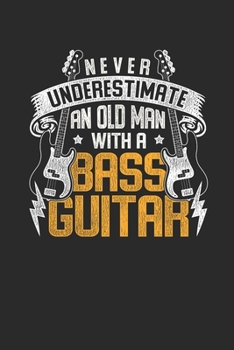 Paperback Never Underestimate An Old Man With A Bass Guitar: Bass Guitar Notebook, Dotted Bullet (6" x 9" - 120 pages) Musical Instruments Themed Notebook for D Book