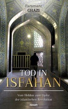 Tod in Isfahan: Vom Helden zum Opfer der islamischen Revolution (German Edition)