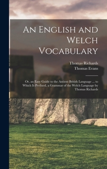 Hardcover An English and Welch Vocabulary: Or, an Easy Guide to the Antient British Language ... to Which Is Prefixed, a Grammar of the Welch Language by Thomas Book