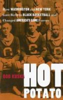 Hot Potato: How Washington and New York Gave Birth to Black Basketball and Changed America's Game Forever