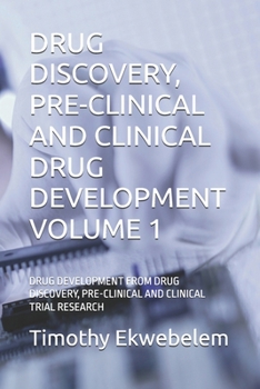 DRUG DISCOVERY, PRE-CLINICAL AND CLINICAL DRUG DEVELOPMENT VOLUME 1: DRUG DEVELOPMENT FROM DRUG DISCOVERY, PRE-CLINICAL AND CLINICAL TRIAL RESEARCH