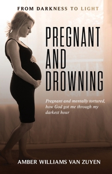 Pregnant and Drowning: Pregnant and Mentally Tortured, How God Got Me through My Darkest Hour