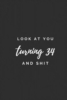 Paperback Look At You Turning 34 And Shit.: 34th Old Birthday Gift. Practical Notebook With A Funny Quote, Simple Sarcastic Gag Journal with 110 High-Quality Pa Book