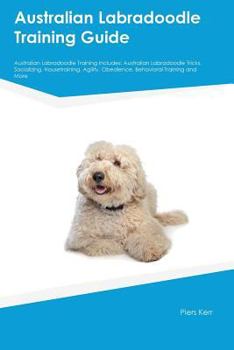Paperback Australian Labradoodle Training Guide Australian Labradoodle Training Includes: Australian Labradoodle Tricks, Socializing, Housetraining, Agility, Ob Book