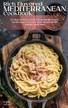 Hardcover Rich Flavored Mediterranean Cookbook: 50 Step by Step Tried-N-True Mediterranean Recipes to Create Your Personalized Weekly Meal Plan Book