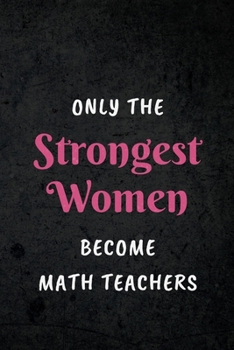 Paperback Only The Strongest Women Become Math Teachers: Appreciative Gift for Women Math Teachers, Math Instructors, School Teachers: Lined Notebook Journal Book