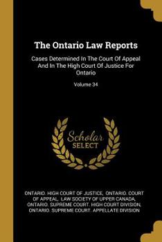 Paperback The Ontario Law Reports: Cases Determined In The Court Of Appeal And In The High Court Of Justice For Ontario; Volume 34 Book