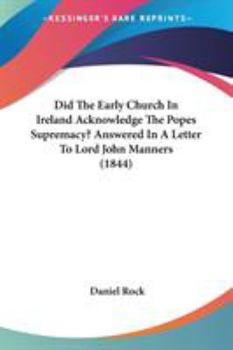 Paperback Did The Early Church In Ireland Acknowledge The Popes Supremacy? Answered In A Letter To Lord John Manners (1844) Book