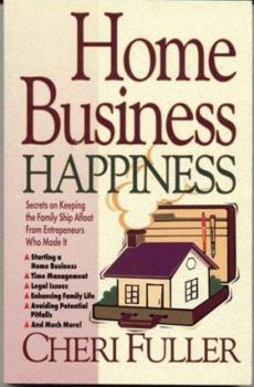 Home Business Happiness: Secrets on Keeping the Family Ship Afloat--From Entrepreneurs Who Made It