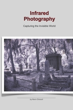 Paperback Infrared Photography: Capturing the Invisible World: This photo 25 page book holds a collection of Infrared, ir images on gothic cemeteries and landsc Book