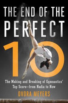 Hardcover The End of the Perfect 10: The Making and Breaking of Gymnastics' Top Score --From Nadia to Now Book