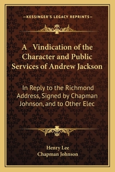 Paperback A Vindication of the Character and Public Services of Andrew Jackson: In Reply to the Richmond Address, Signed by Chapman Johnson, and to Other Elec Book