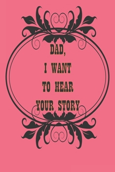 Dad, I Want to Hear Your Story: A Father’s  Journal or Notebook To Share His Life story, Lined Journal, 120 Pages, 6 x 9, Soft Cover, Matte Finish