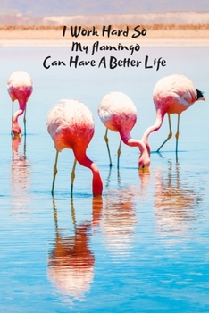 I Work Hard So My Flamingo Can Have A Better Life: Blank Lined Journal Flamingo Notebook Funny Gifts For Coworkers Boss Gifts Employee Appreciation ... Sarcastic Dark Humour (best gag gifts cheap)