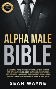 Paperback Alpha Male Bible: Charisma, Psychology of Attraction, Charm. Art of Confidence, Self-Hypnosis, Meditation. Art of Body Language, Eye Con Book