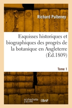 Paperback Esquisses Historiques Et Biographiques Des Progrès de la Botanique En Angleterre. Tome 1 [French] Book