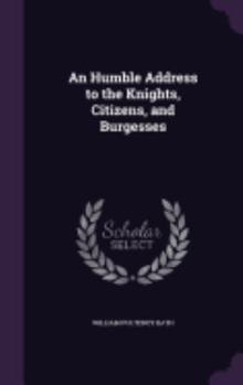 Hardcover An Humble Address to the Knights, Citizens, and Burgesses Book