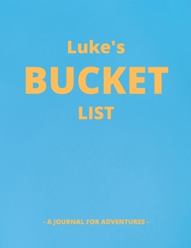 Luke's Bucket List: A Creative, Personalized Bucket List Gift For Luke To Journal Adventures. 8.5 X 11 Inches - 120 Pages (54 'What I Want To Do' Pages and 66 'Places I Want To Visit' Pages).