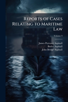 Reports of Cases Relating to Maritime Law: Containing All the Decisions of the Courts of Law and Equity in the United Kingdom, and Selections from the ... the Colonies and the United States, Volume 9