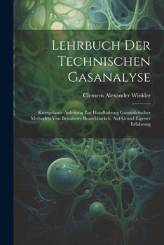 Lehrbuch Der Technischen Gasanalyse: Kurzgefasste Anleitung Zur Handhabung Gasanalytischer Methoden Von Bewährter Brauchbarkeit. Auf Grund Eigener Erfahrung (German Edition)
