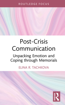 Post-Crisis Communication: Unpacking Emotion and Coping through Memorials (Routledge Focus on Communication Studies)