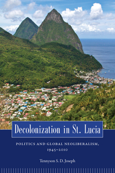 Hardcover Decolonization in St. Lucia: Politics and Global Neoliberalism, 1945 2010 Book