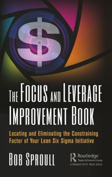 Hardcover The Focus and Leverage Improvement Book: Locating and Eliminating the Constraining Factor of Your Lean Six SIGMA Initiative Book