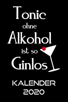 TONIC OHNE ALKOHOL IST GINLOS Kalender 2020: Terminkalender Gin Spruch Terminplaner | Cocktail Planer Wochenplaner, Monatsplaner & Jahresplaner | ... | Jahresübersicht | Geschenk (German Edition)
