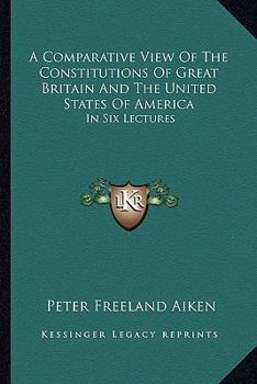 A Comparative View Of The Constitutions Of Great Britain And The United States Of America: In Six Lectures
