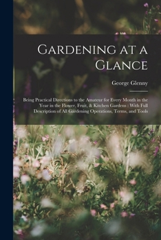 Paperback Gardening at a Glance: Being Practical Directions to the Amateur for Every Month in the Year in the Flower, Fruit, & Kitchen Gardens: With Fu Book