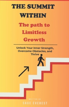 The Summit Within: The Path to Limitless Growth: Unlock Your Inner Strength, Overcome Obstacles, and Thrive