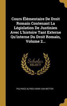 Hardcover Cours Élémentaire De Droit Romain Contenant La Législation De Justinien Avec L'histoire Tant Externe Qu'interne Du Droit Romain, Volume 2... [French] Book