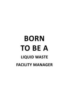 Paperback Born To Be A Liquid Waste Facility Manager: Unique Liquid Waste Facility Manager Notebook, Liquid Waste Facility Managing/Organizer Journal Gift, Diar Book