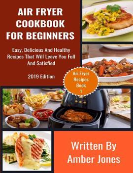 Paperback Air Fryer Cookbook For Beginners: Easy, Delicious And Healthy Recipes That Will Leave You Full And Satisfied Book