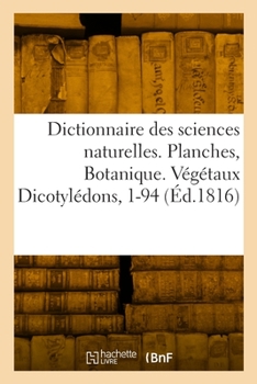 Paperback Dictionnaire des sciences naturelles. Planches, Botanique. Végétaux Dicotylédons, 1-94 [French] Book