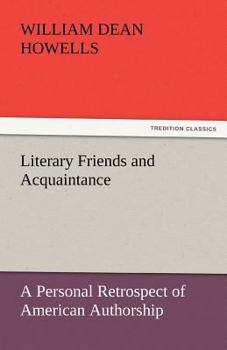 Literary Friends and Acquaintance: A Personal Retrospect of American Authorship