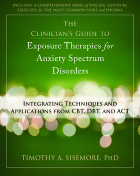 Paperback The Clinician's Guide to Exposure Therapies for Anxiety Spectrum Disorders: Integrating Techniques and Applications from Cbt, Dbt, and ACT Book
