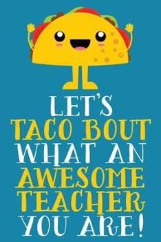 Let's Taco Bout What An Awesome Teacher You Are!: Cute Blank Lined Notebook Journal For End of Year Appreciation Gifts, Lesson Plans, or Meeting Notes