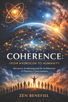 Coherence: From Hydrogen to Humanity: Recursive Awakening and the Architecture of Planetary Consciousness